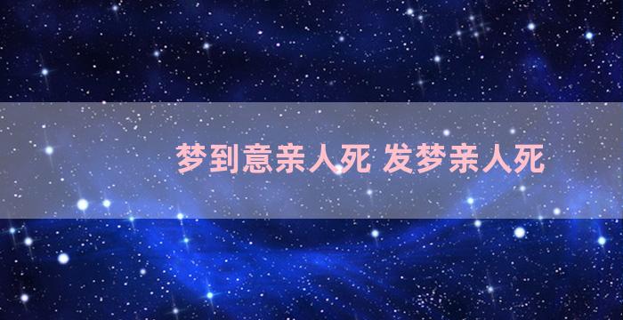 梦到意亲人死 发梦亲人死